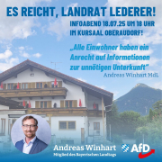 Der AfD-Landtagsabgeordnete und Kreisrat Andreas Winhart fordert Landrat Otto Lederer mit Nachdruck auf, nicht ein „zweites Rott am Inn“ in Oberaudorf zu verursachen und zur geplanten Informationsveranstaltung am Freitag, 18. Juli 2025 im Kursaal Oberaudorf alle Bürgerinnen und Bürger einzuladen und sich kompromisslos ihren Fragen und Bedenken zu stellen. Das Landratsamt hatte mit der Gemeinde Oberaudorf bislang nur ausgewählte Bürger über die Veranstaltung hinsichtlich der neuen Asylunterkunft in Oberaudorf eingeladen.