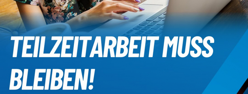 Attraktive Arbeitsangebote statt Verbot und Zwang- das Recht auf Teilzeit muss bestehen bleiben!